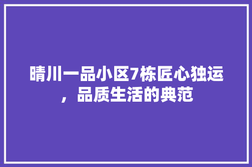 晴川一品小区7栋匠心独运，品质生活的典范 建筑设计
