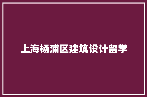 上海杨浦区建筑设计留学