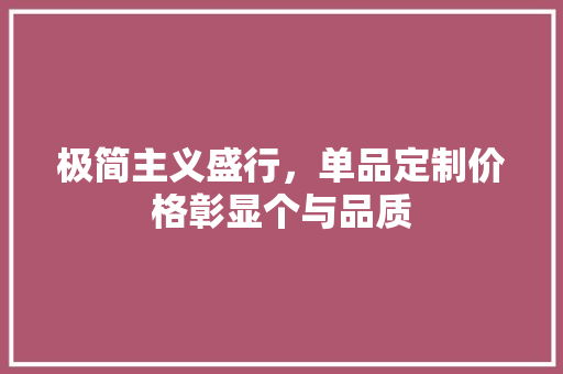 极简主义盛行，单品定制价格彰显个与品质