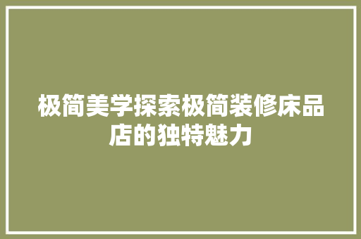 极简美学探索极简装修床品店的独特魅力 知识问答
