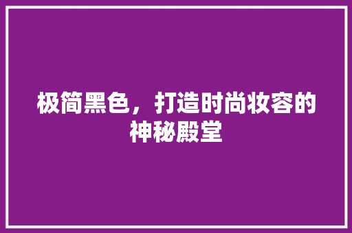 极简黑色，打造时尚妆容的神秘殿堂