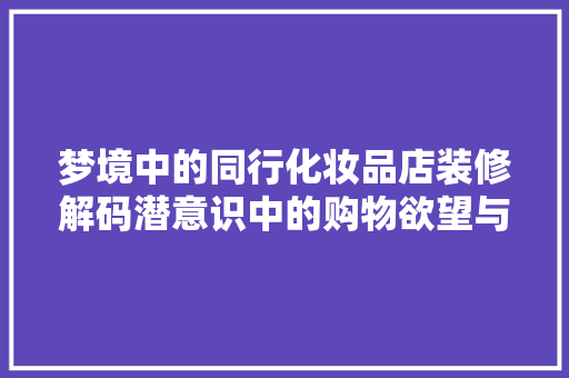 梦境中的同行化妆品店装修解码潜意识中的购物欲望与审美追求