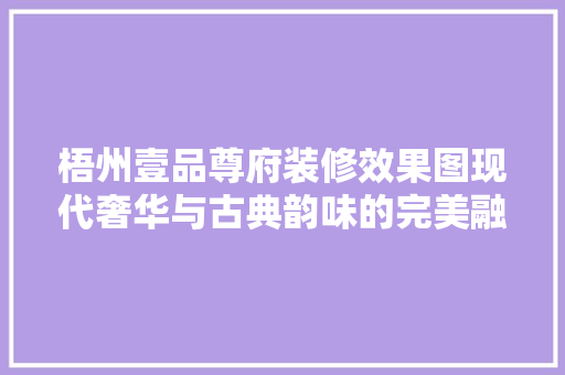 梧州壹品尊府装修效果图现代奢华与古典韵味的完美融合