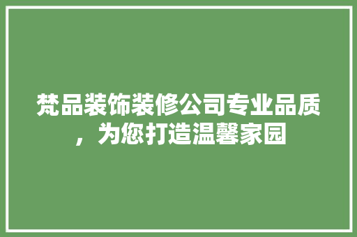 梵品装饰装修公司专业品质，为您打造温馨家园