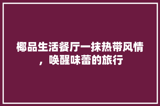 椰品生活餐厅一抹热带风情，唤醒味蕾的旅行