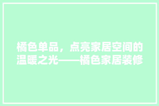 橘色单品，点亮家居空间的温暖之光——橘色家居装修的魅力