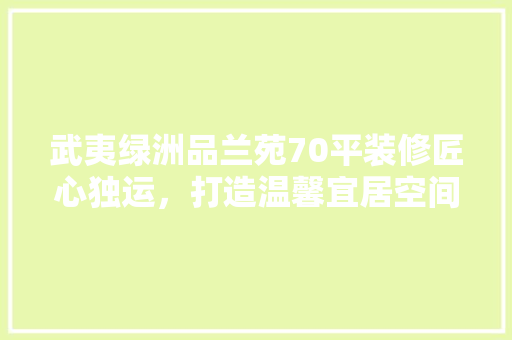 武夷绿洲品兰苑70平装修匠心独运，打造温馨宜居空间