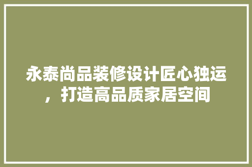 永泰尚品装修设计匠心独运，打造高品质家居空间