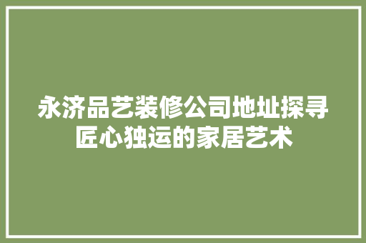 永济品艺装修公司地址探寻匠心独运的家居艺术