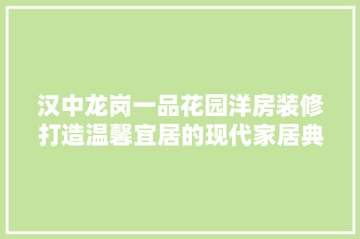 汉中龙岗一品花园洋房装修打造温馨宜居的现代家居典范