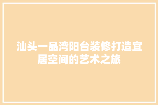 汕头一品湾阳台装修打造宜居空间的艺术之旅
