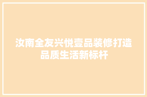 汝南全友兴悦壹品装修打造品质生活新标杆