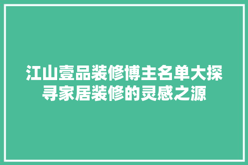 江山壹品装修博主名单大探寻家居装修的灵感之源