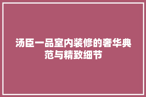 汤臣一品室内装修的奢华典范与精致细节