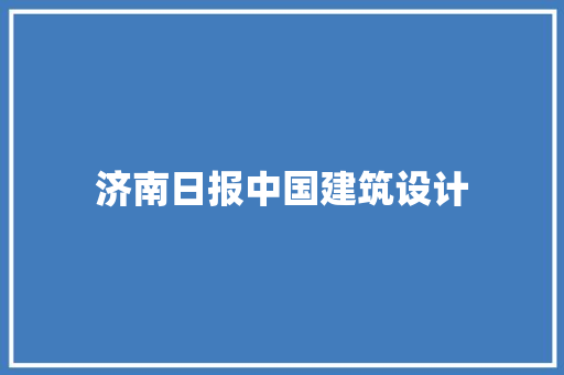 济南日报中国建筑设计 材料设备