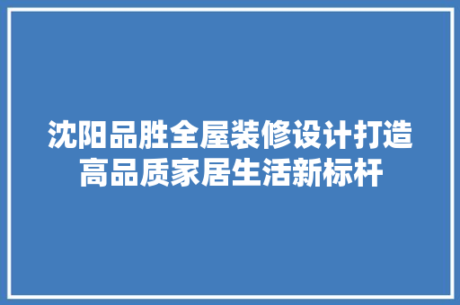 沈阳品胜全屋装修设计打造高品质家居生活新标杆