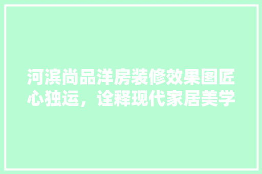 河滨尚品洋房装修效果图匠心独运，诠释现代家居美学