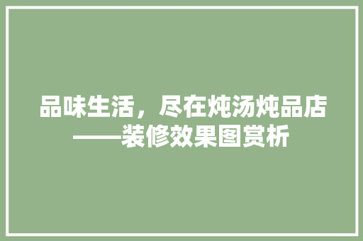 品味生活，尽在炖汤炖品店——装修效果图赏析 公共建筑设计