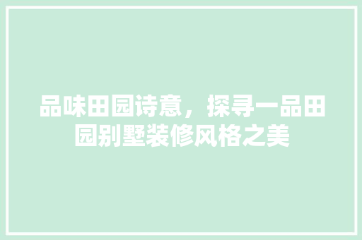 品味田园诗意，探寻一品田园别墅装修风格之美