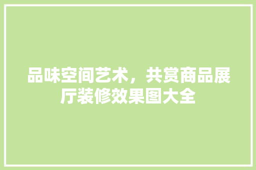 品味空间艺术，共赏商品展厅装修效果图大全 建筑设计