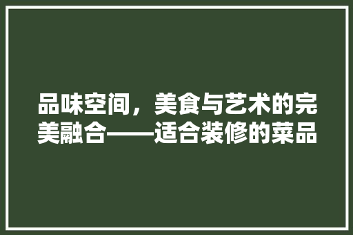 品味空间，美食与艺术的完美融合——适合装修的菜品店名探析