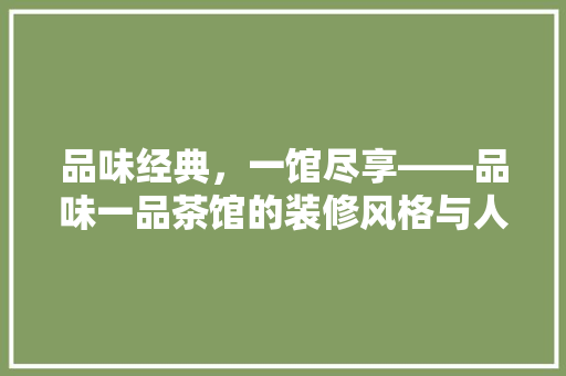 品味经典，一馆尽享——品味一品茶馆的装修风格与人文情怀 公共建筑设计