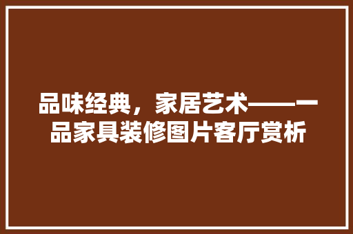 品味经典，家居艺术——一品家具装修图片客厅赏析 建筑法规