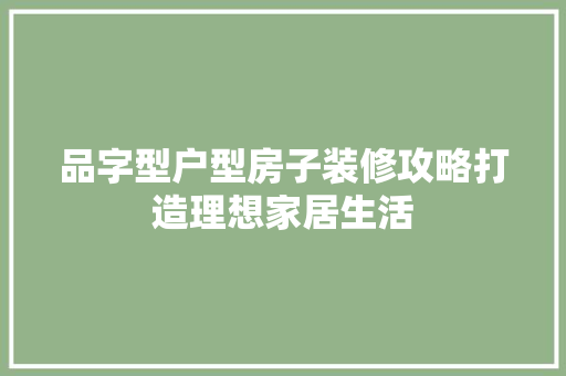 品字型户型房子装修攻略打造理想家居生活 设计原则