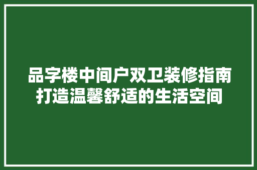 品字楼中间户双卫装修指南打造温馨舒适的生活空间