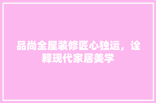 品尚全屋装修匠心独运，诠释现代家居美学