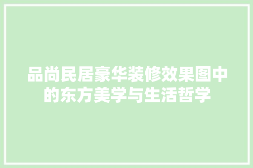 品尚民居豪华装修效果图中的东方美学与生活哲学