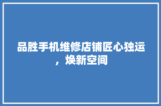 品胜手机维修店铺匠心独运，焕新空间