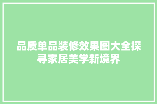 品质单品装修效果图大全探寻家居美学新境界 施工管理