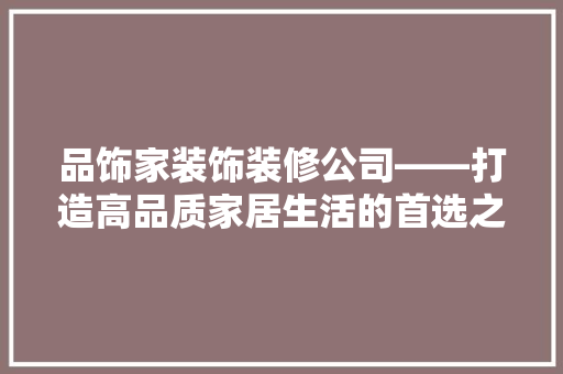 品饰家装饰装修公司——打造高品质家居生活的首选之地