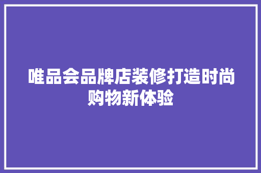 唯品会品牌店装修打造时尚购物新体验 施工技术