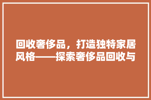 回收奢侈品，打造独特家居风格——探索奢侈品回收与家居装修的交融之美