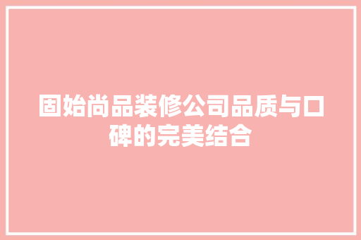 固始尚品装修公司品质与口碑的完美结合