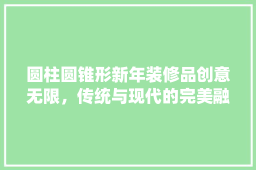 圆柱圆锥形新年装修品创意无限，传统与现代的完美融合