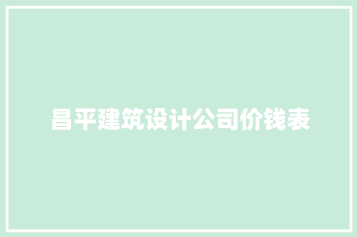昌平建筑设计公司价钱表 建筑设计