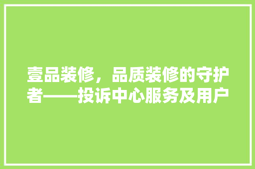 壹品装修，品质装修的守护者——投诉中心服务及用户