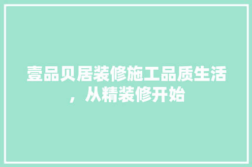 壹品贝居装修施工品质生活，从精装修开始