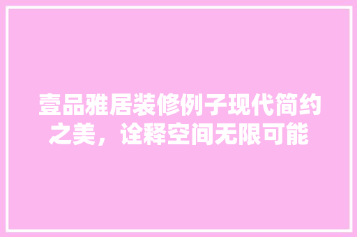 壹品雅居装修例子现代简约之美，诠释空间无限可能