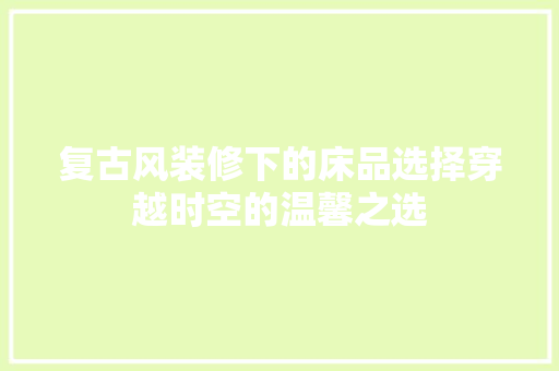 复古风装修下的床品选择穿越时空的温馨之选 设计原则