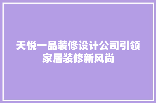 天悦一品装修设计公司引领家居装修新风尚
