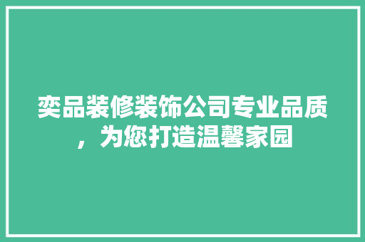 奕品装修装饰公司专业品质，为您打造温馨家园