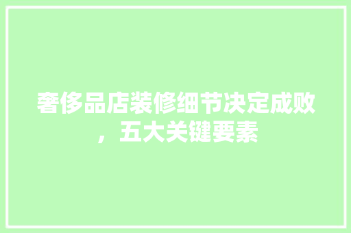 奢侈品店装修细节决定成败，五大关键要素