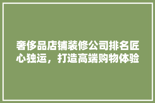 奢侈品店铺装修公司排名匠心独运，打造高端购物体验