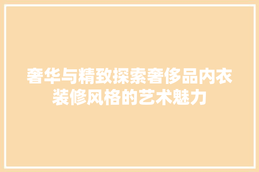 奢华与精致探索奢侈品内衣装修风格的艺术魅力