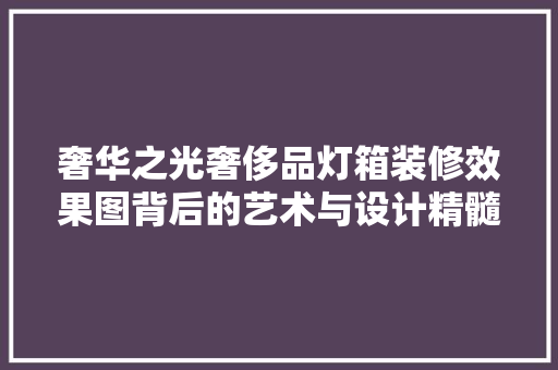 奢华之光奢侈品灯箱装修效果图背后的艺术与设计精髓 常见问题