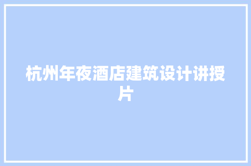 杭州年夜酒店建筑设计讲授片